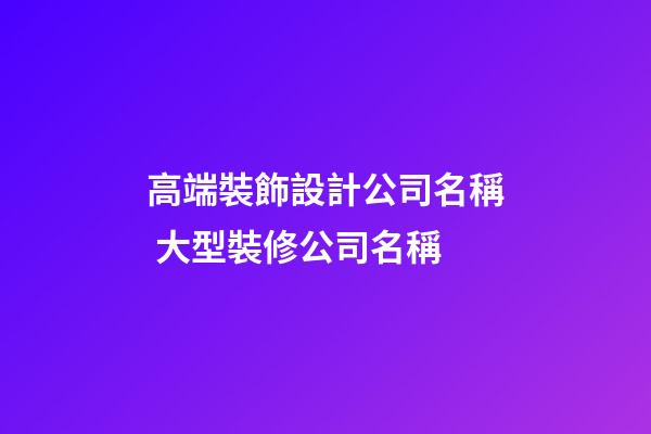 高端裝飾設計公司名稱 大型裝修公司名稱-第1張-公司起名-玄機派